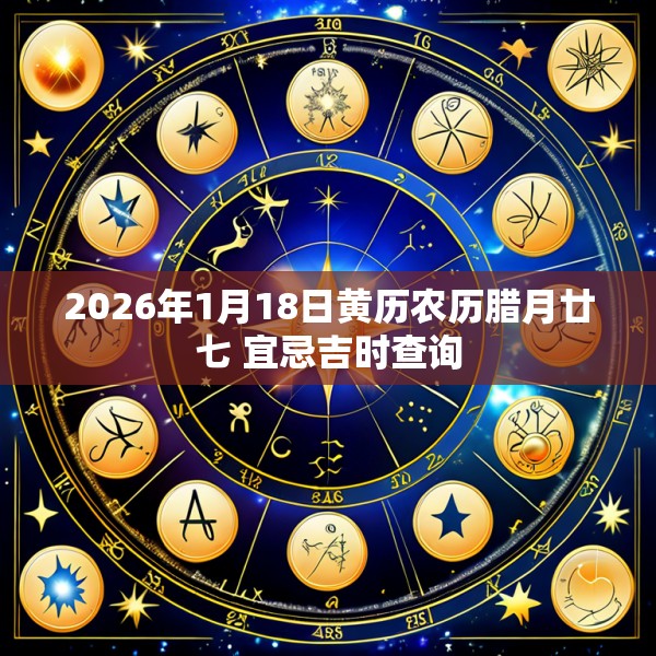 2026年1月18日黄历农历腊月廿七 宜忌吉时查询