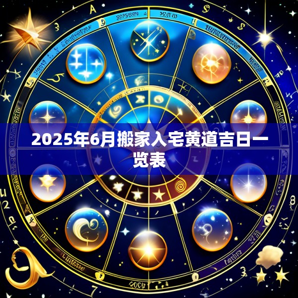 2025年6月搬家入宅黄道吉日一览表