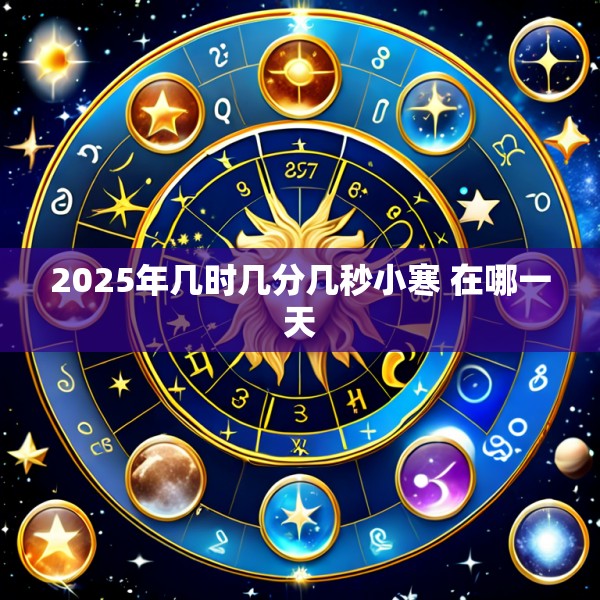 2025年几时几分几秒小寒 在哪一天