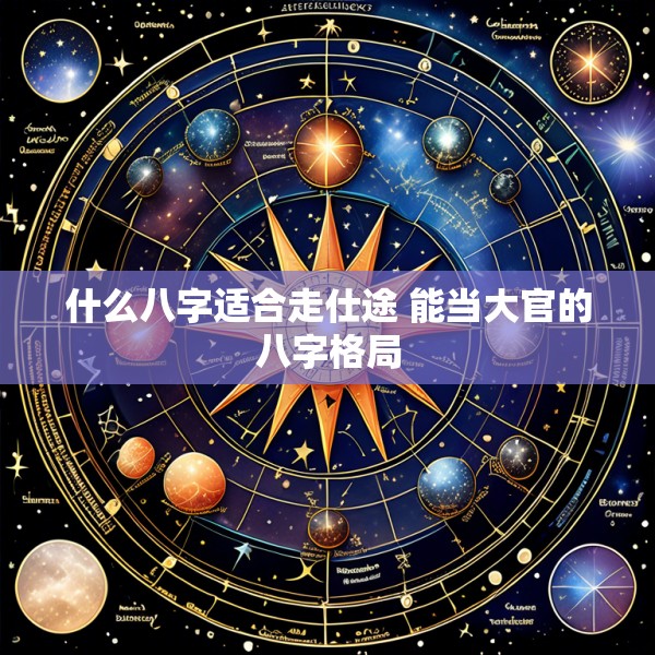 什么八字适合走仕途 能当大官的八字格局