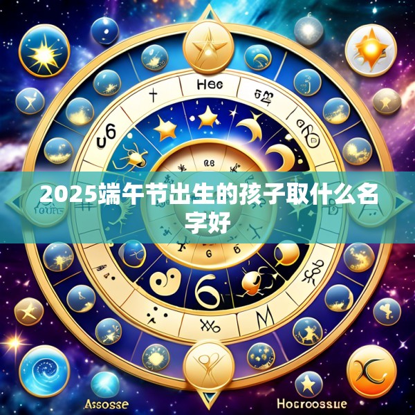 2025端午节出生的孩子取什么名字好