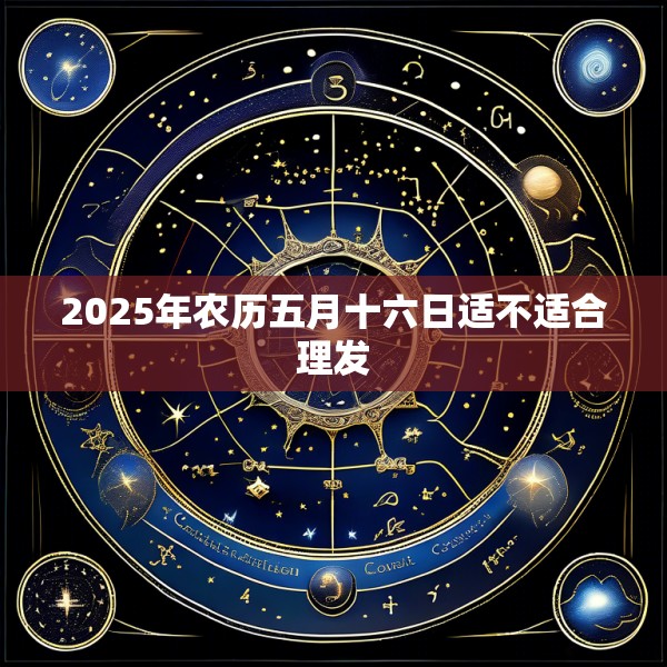 2025年农历五月十六日适不适合理发