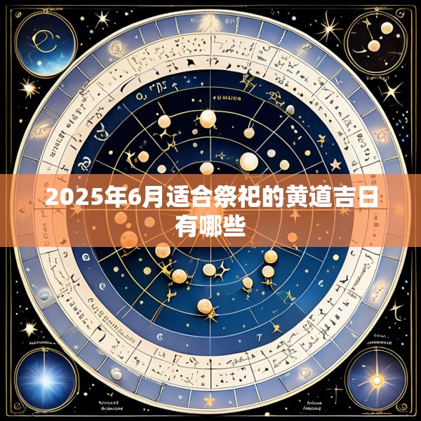 2025年6月适合祭祀的黄道吉日有哪些