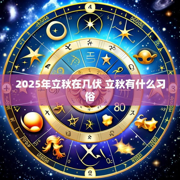 2025年立秋在几伏 立秋有什么习俗