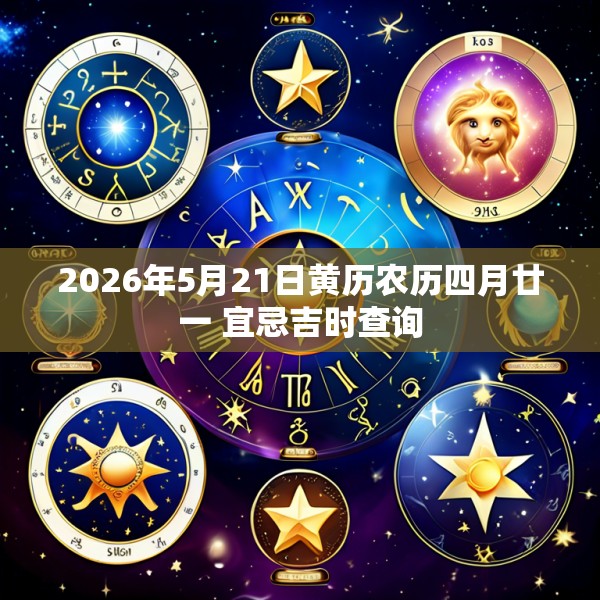 2026年5月21日黄历农历四月廿一 宜忌吉时查询
