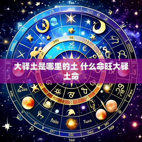 大驿土是哪里的土 什么命旺大驿土命