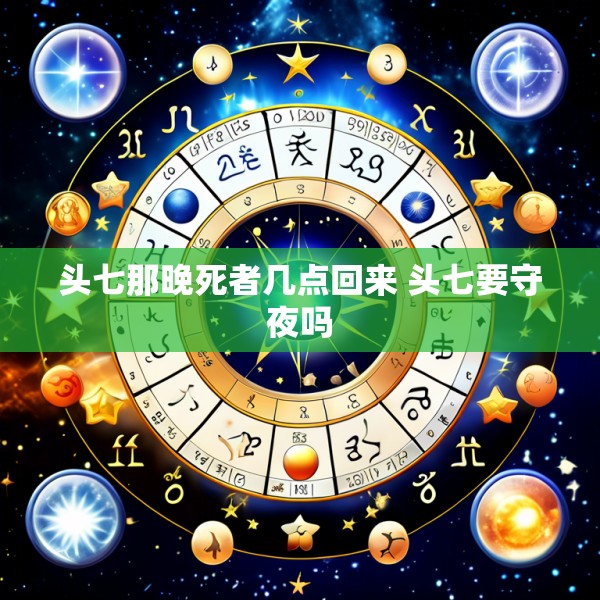 头七那晚死者几点回来 头七要守夜吗