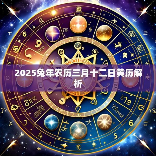 2025兔年农历三月十二日黄历解析