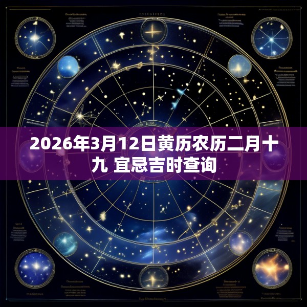2026年3月12日黄历农历二月十九 宜忌吉时查询
