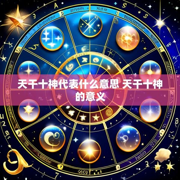 天干十神代表什么意思 天干十神的意义
