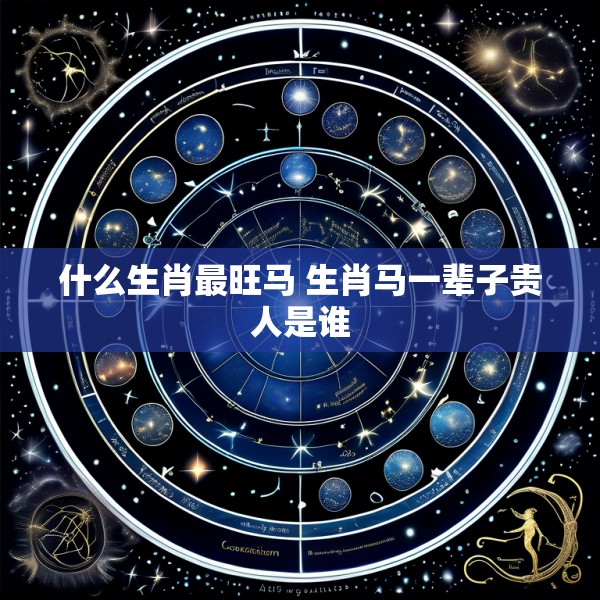 什么生肖最旺马 生肖马一辈子贵人是谁