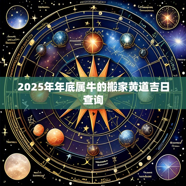 2025年年底属牛的搬家黄道吉日查询