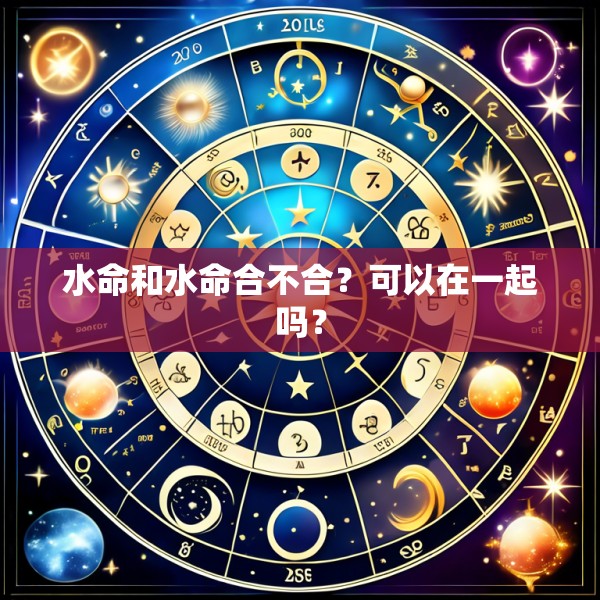 水命和水命合不合？可以在一起吗？