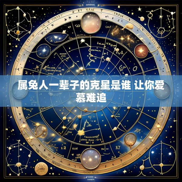 属兔人一辈子的克星是谁 让你爱慕难追