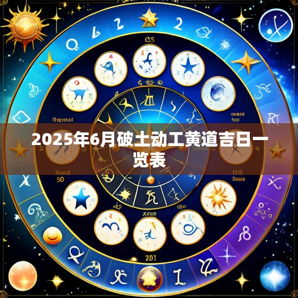 2025年6月破土动工黄道吉日一览表