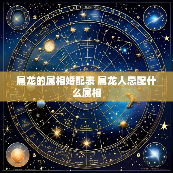 属龙的属相婚配表 属龙人忌配什么属相