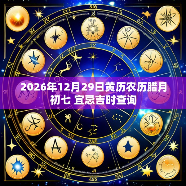 2026年12月29日黄历农历腊月初七 宜忌吉时查询