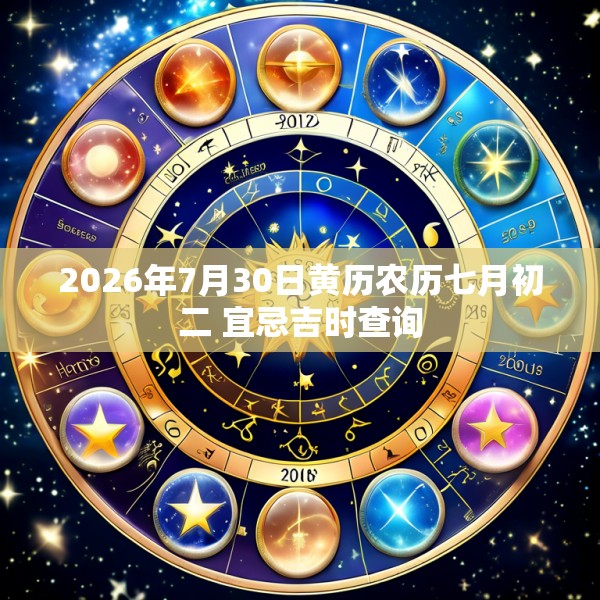 2026年7月30日黄历农历七月初二 宜忌吉时查询