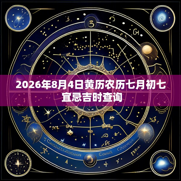2026年8月4日黄历农历七月初七 宜忌吉时查询