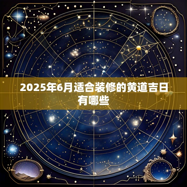 2025年6月适合装修的黄道吉日有哪些