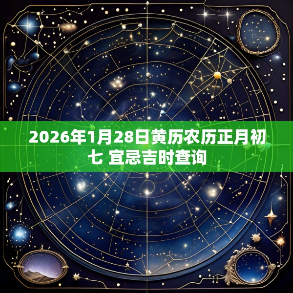 2026年1月28日黄历农历正月初七 宜忌吉时查询