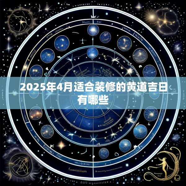 2025年4月适合装修的黄道吉日有哪些