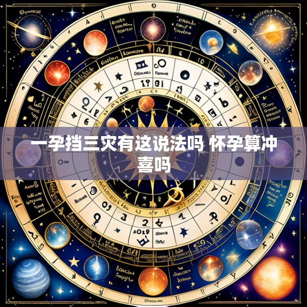 一孕挡三灾有这说法吗 怀孕算冲喜吗