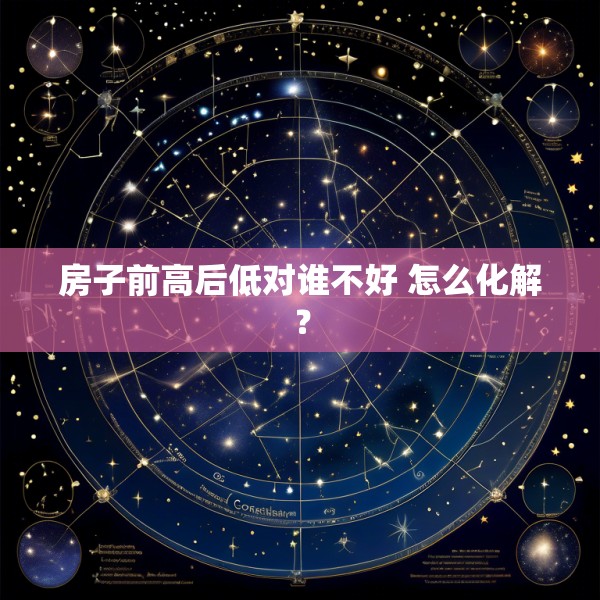 房子前高后低对谁不好 怎么化解？
