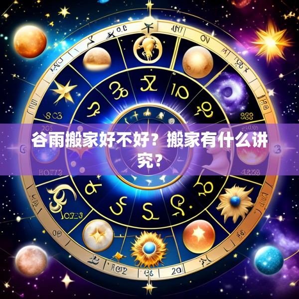 谷雨搬家好不好？搬家有什么讲究？