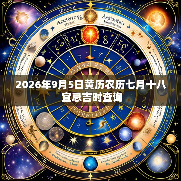 2026年9月5日黄历农历七月十八 宜忌吉时查询