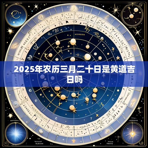 2025年农历三月二十日是黄道吉日吗