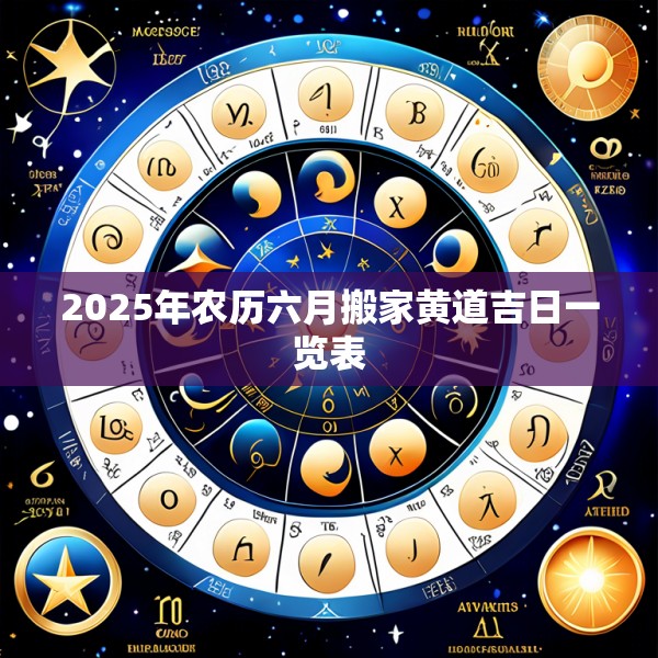2025年农历六月搬家黄道吉日一览表