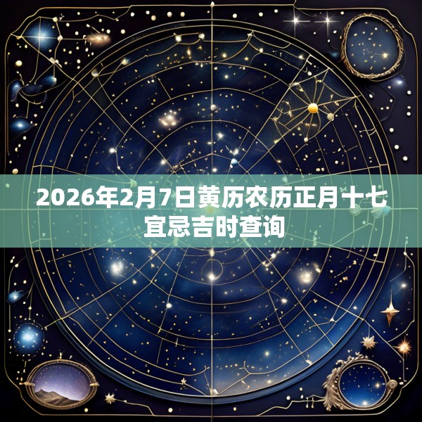 2026年2月7日黄历农历正月十七 宜忌吉时查询