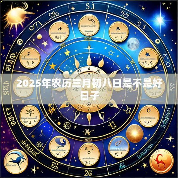 2025年农历三月初八日是不是好日子