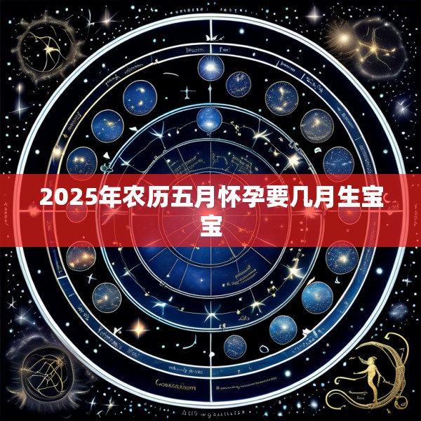 2025年农历五月怀孕要几月生宝宝