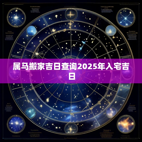 属马搬家吉日查询2025年入宅吉日