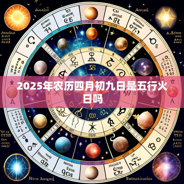 2025年农历四月初九日是五行火日吗