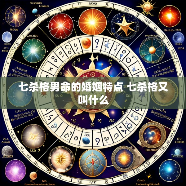 七杀格男命的婚姻特点 七杀格又叫什么