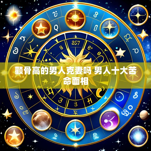 颧骨高的男人克妻吗 男人十大苦命面相