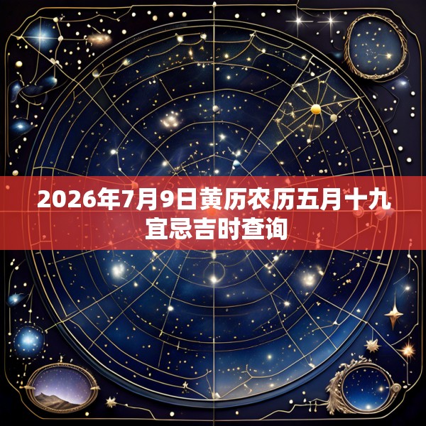 2026年7月9日黄历农历五月十九 宜忌吉时查询