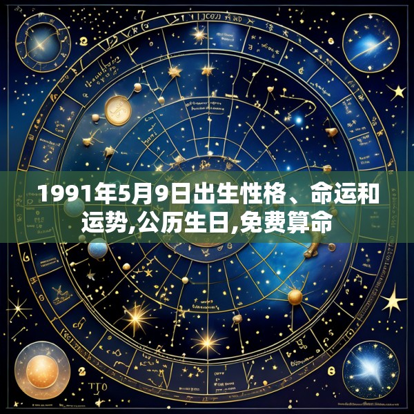 1991年5月9日出生性格、命运和运势,公历生日,免费算命