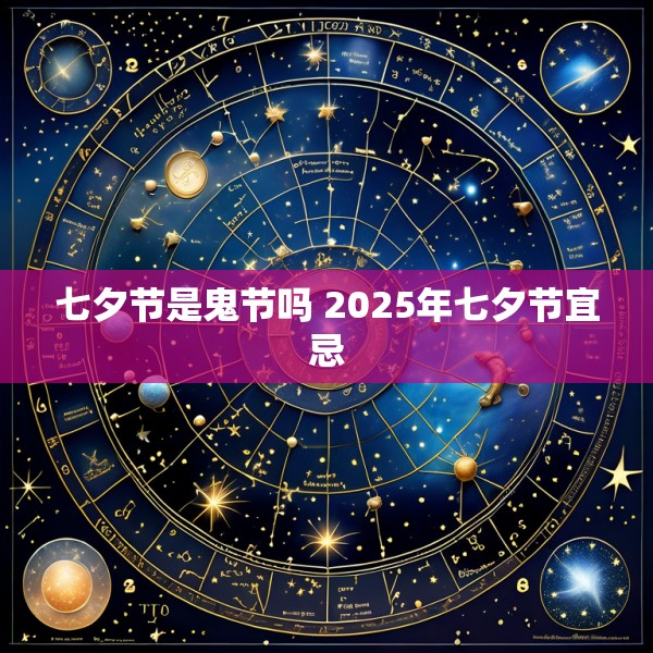 七夕节是鬼节吗 2025年七夕节宜忌