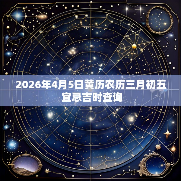 2026年4月5日黄历农历三月初五 宜忌吉时查询