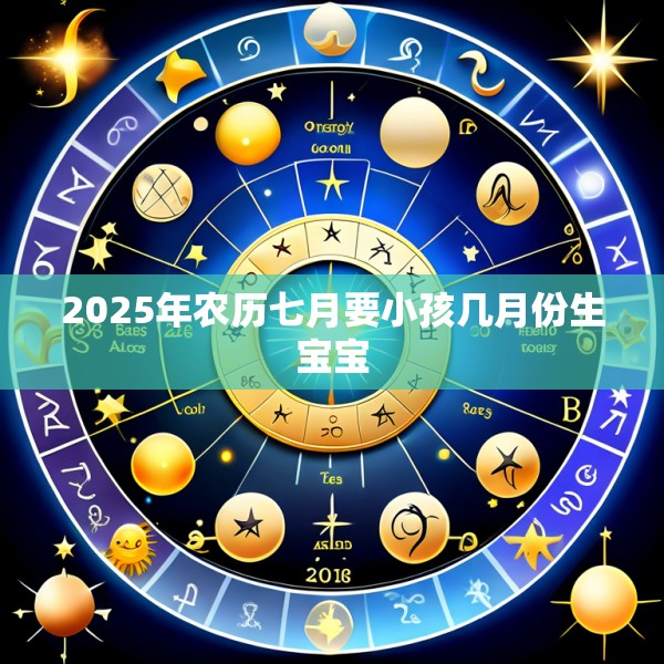 2025年农历七月要小孩几月份生宝宝