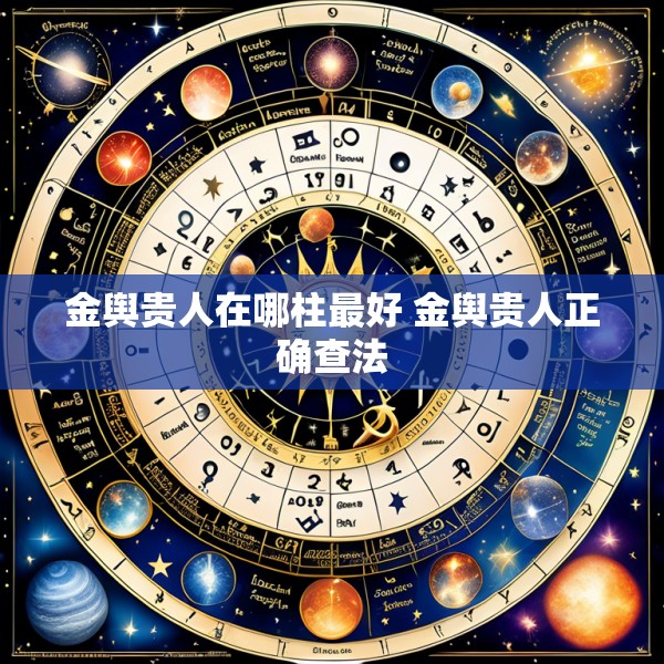 金舆贵人在哪柱最好 金舆贵人正确查法