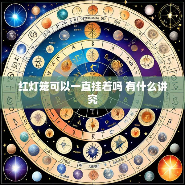 红灯笼可以一直挂着吗 有什么讲究