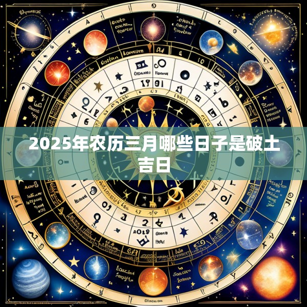 2025年农历三月哪些日子是破土吉日