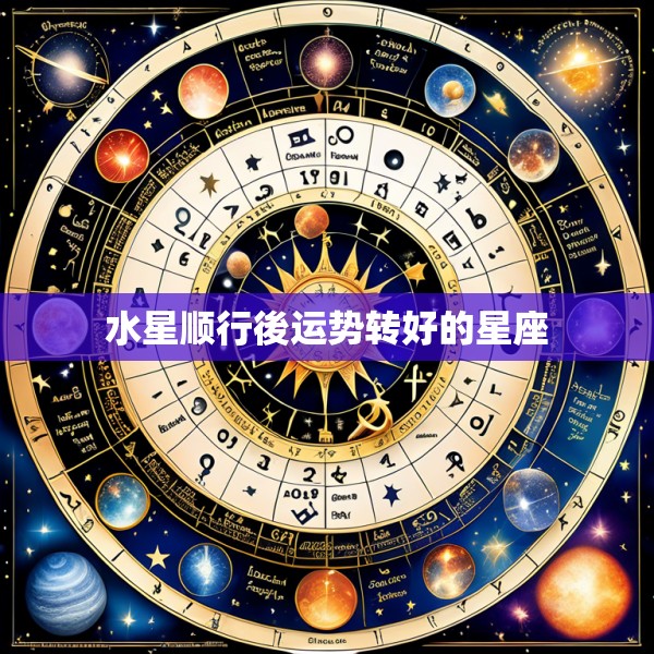 水星顺行後运势转好的星座