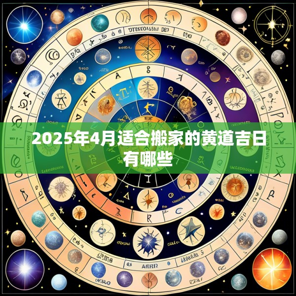 2025年4月适合搬家的黄道吉日有哪些