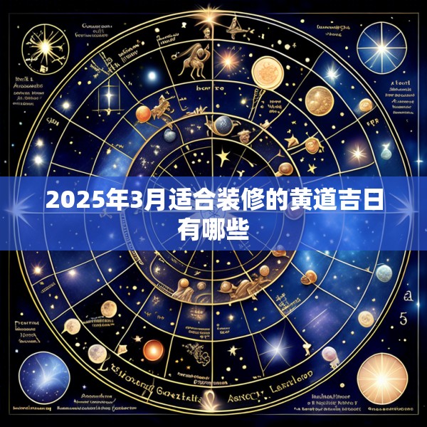 2025年3月适合装修的黄道吉日有哪些